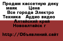 Продам кассетную деку, маяк-231 › Цена ­ 1 500 - Все города Электро-Техника » Аудио-видео   . Алтайский край,Новоалтайск г.